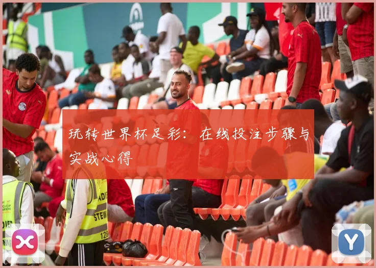 玩转世界杯足彩：在线投注步骤与实战心得