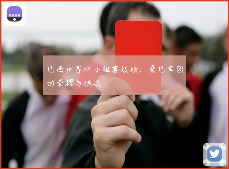 巴西世界杯小组赛战绩:桑巴军团的荣耀与挑战