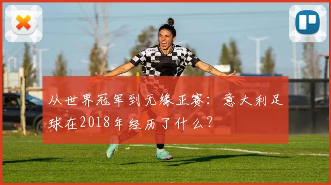 从世界冠军到无缘正赛:意大利足球在2018年经历了什么?