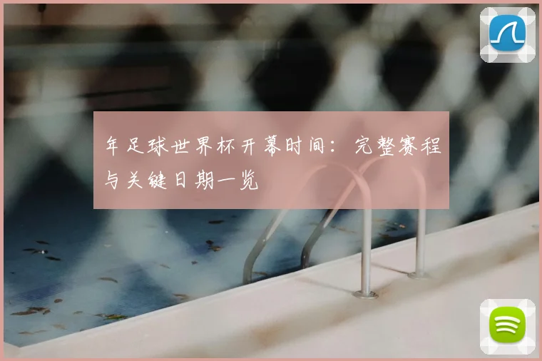 年足球世界杯开幕时间：完整赛程与关键日期一览