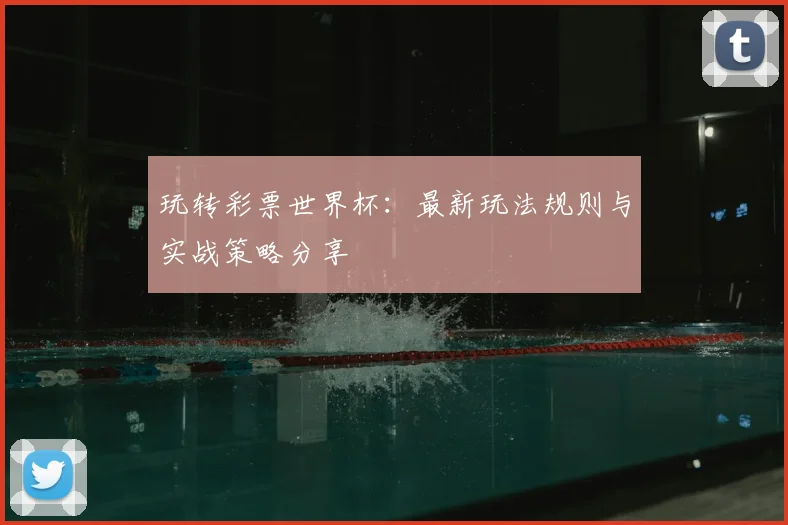 玩转彩票世界杯：最新玩法规则与实战策略分享