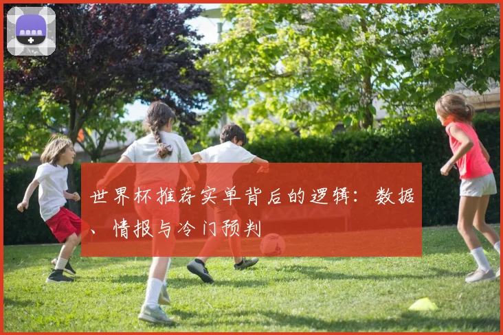 世界杯推荐实单背后的逻辑：数据、情报与冷门预判