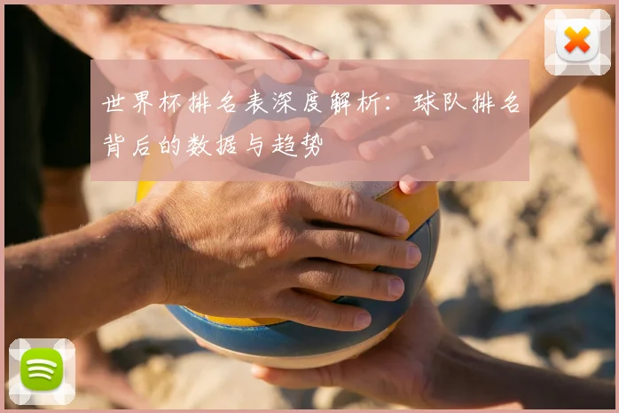 世界杯排名表深度解析：球队排名背后的数据与趋势