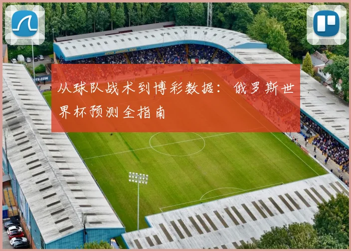 从球队战术到博彩数据：俄罗斯世界杯预测全指南