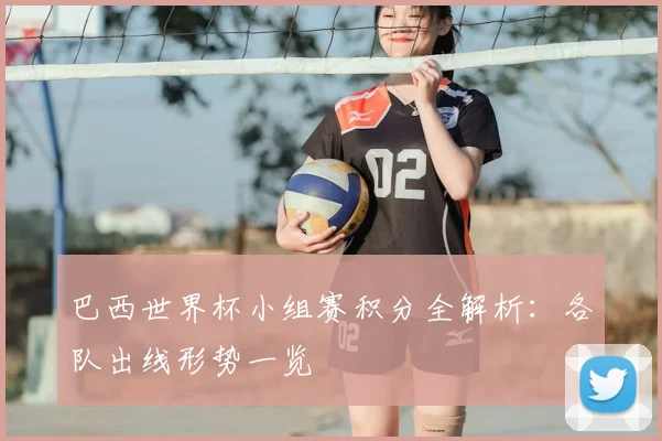 巴西世界杯小组赛积分全解析：各队出线形势一览