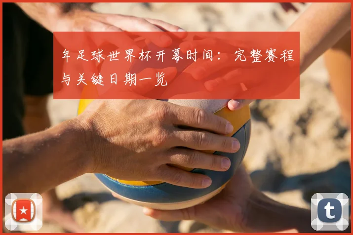 年足球世界杯开幕时间：完整赛程与关键日期一览